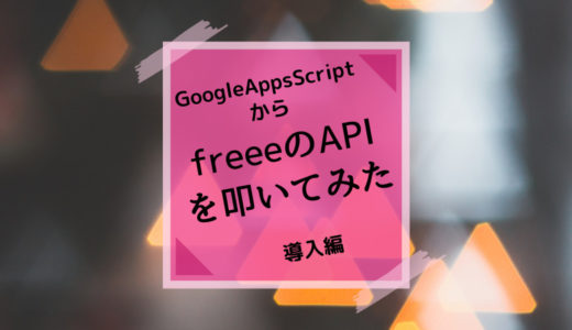 GoogleAppsScriptから会計ソフトfreeeのAPIを叩いてみた